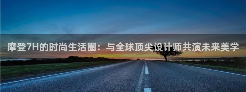 BB贝博艾弗森的平台：摩登7H的时尚生活圈：与全球顶尖设计师共演未来美学