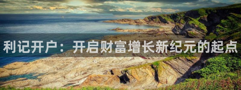 BB贝博艾弗森注册链接入口：利记开户：开启财富增长新纪元的起点