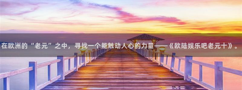bb贝博艾弗森官网：在欧洲的“老元”之中，寻找一个能触动人心的力量——《欧陆娱乐吧老元十》。