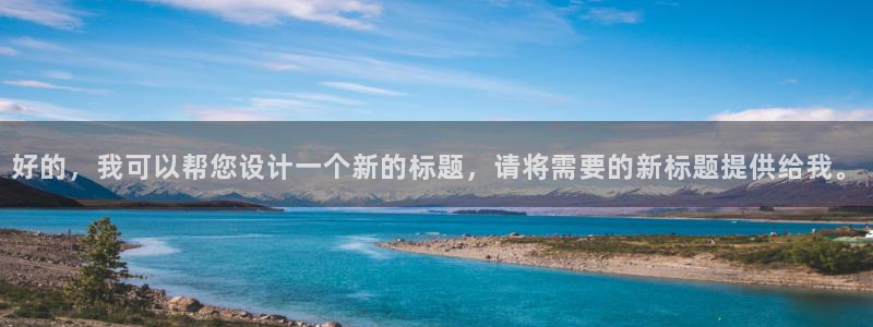 壹号app下载苹果：好的，我可以帮您设计一个新的标题，请将需要的新标题提供给我。