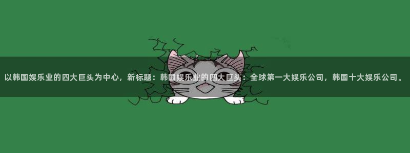 BB贝博艾弗森注册网站app：以韩国娱乐业的四大巨头为中心，新标题：韩国娱乐业的四大巨头：全球第一大娱乐公司，韩国十大娱乐公司。