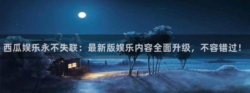 艾弗森ballbet贝博bb官网：西瓜娱乐永不失联：最新版娱乐内容全面升级，不容错过！
