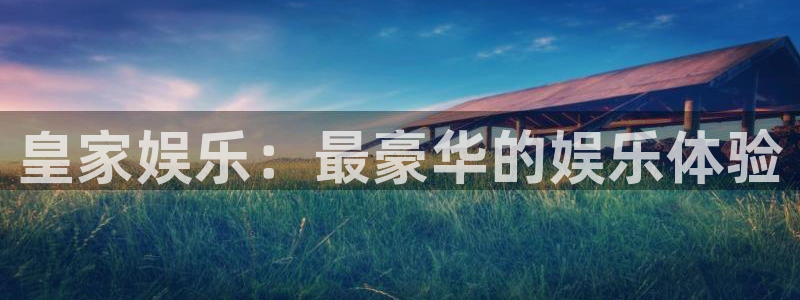 bb贝博艾弗森平台：皇家娱乐：最豪华的娱乐体验