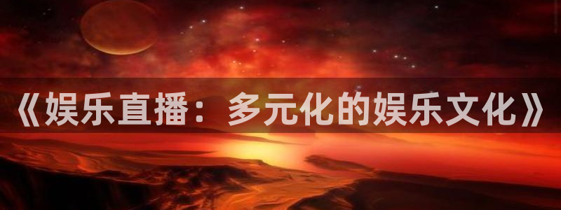 BB贝博艾弗森app下载安装：《娱乐直播：多元化的娱乐文化》