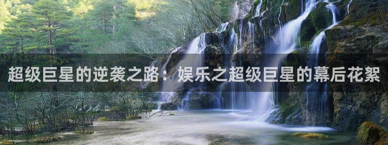 BB贝博艾弗森注册链接入口：超级巨星的逆袭之路：娱乐之超级巨星的幕后花絮