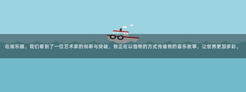 BB贝博艾弗森注册入口：在娱乐圈，我们看到了一位艺术家的创新与突破，他正在以独特的方式传递他的音乐故事，让世界更加多彩。