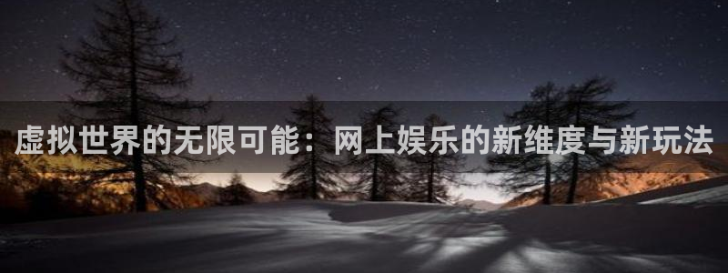 bb贝博艾弗森原官方网站：虚拟世界的无限可能：网上娱乐的新维度与新玩法