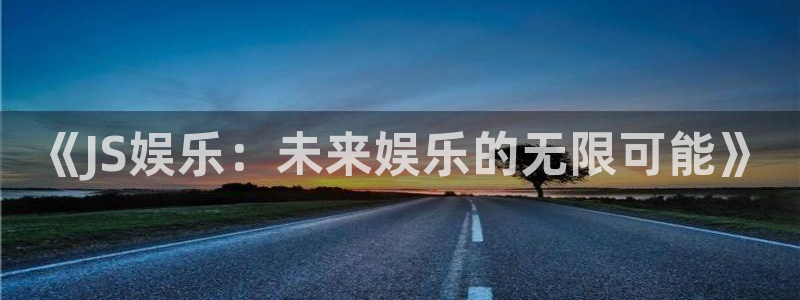 壹号玩家app下载：《JS娱乐：未来娱乐的无限可能》
