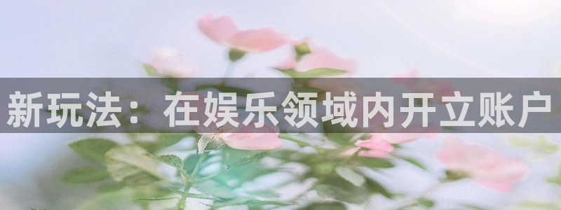 壹号大舞台娱乐传媒：新玩法：在娱乐领域内开立账户