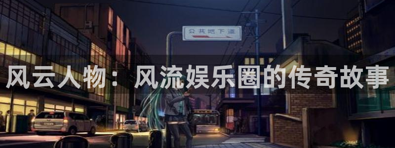 壹号大舞台官网入口：风云人物：风流娱乐圈的传奇故事