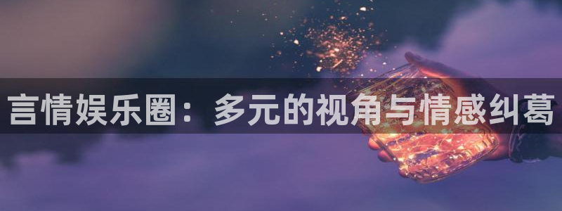 BB贝博艾弗森网址：言情娱乐圈：多元的视角与情感纠葛