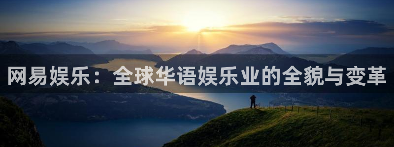 壹号平台app下载安装：网易娱乐：全球华语娱乐业的全貌与变革