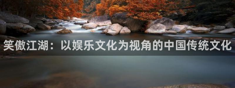 BB贝博艾弗森平台登录：笑傲江湖：以娱乐文化为视角的中国传统文化