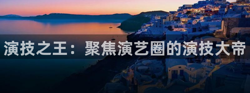 BB贝博艾弗森官网：演技之王：聚焦演艺圈的演技大帝