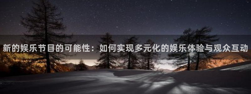 BB贝博艾弗森游戏试玩：新的娱乐节目的可能性：如何实现多元化的娱乐体验与观众互动