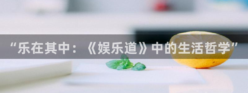 BB贝博艾弗森官网下载：“乐在其中：《娱乐道》中的生活哲学”
