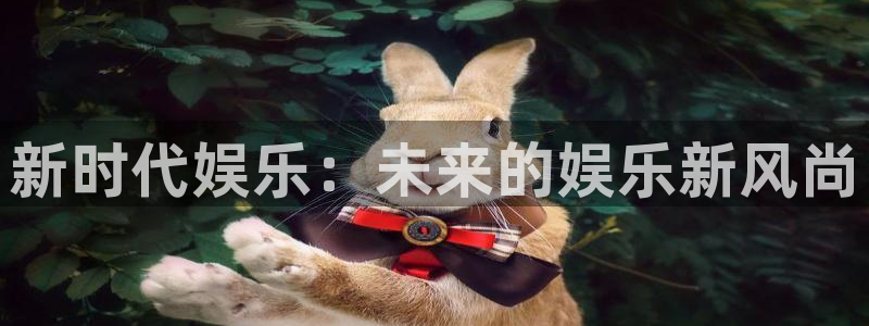 BB贝博艾弗森网址：新时代娱乐：未来的娱乐新风尚