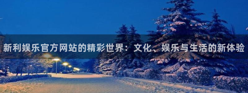 BB贝博艾弗森下载并安装：新利娱乐官方网站的精彩世界：文化、娱乐与生活的新体验